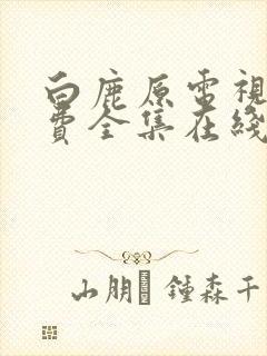 白鹿原电视剧免费全集在线观看高清