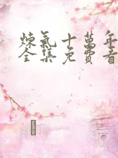炼气十万年动漫全集免费看完正版