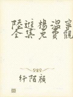 陆进杨温宁短剧全集免费观看