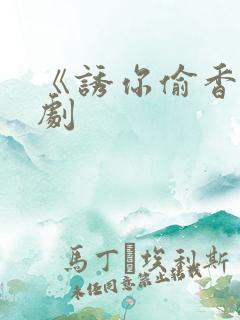 《诱你偷香》短剧