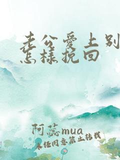老公爱上别人我怎样挽回