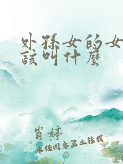 外孙女的女儿应该叫什么