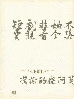 短剧非她不可免费观看全集
