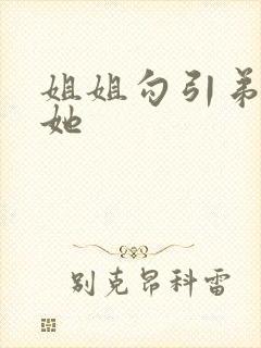 姐姐勾引弟弟操她