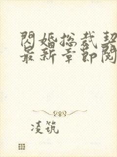闪婚总裁契约妻最新章节阅读