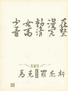 少女动漫在线观看高清完整版动漫