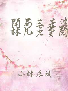 开局三老婆主角林凡免费阅读 开局三老婆主角林凡免费阅读