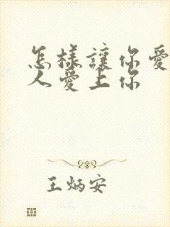 怎样让你爱的男人爱上你
