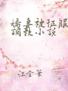 娇妻被征服绿帽调教小说