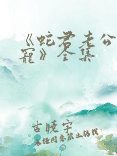 《蛇君老公甜又宠》全集