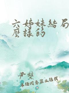 六姊妹结局是怎么样的 六姊妹结局是怎么样的