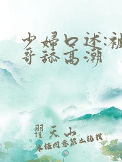 少妇口述:被哥哥舔高潮
