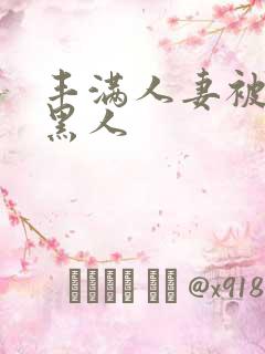 丰满人妻被中出黑人