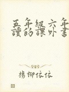 五年级六年级必读的课外书有哪些 五年级六年级必读的课外书有哪些
