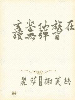 玄鉴仙族在线阅读无弹窗