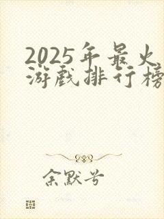 2025年最火游戏排行榜