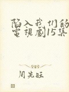陷入我们的热恋电视剧15集