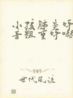 小孩肺炎呼吸声音粗重呼哧呼哧的