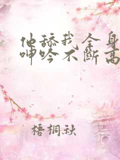 他舔我全身一直呻吟不断高潮