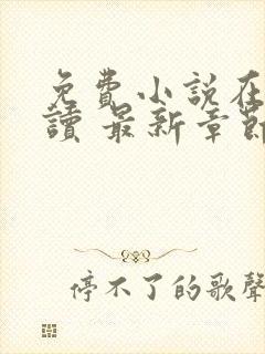 免费小说在线阅读 最新章节 无弹窗 免费小说在线阅读 最新章节 无弹窗