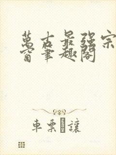 万古最强宗无弹窗笔趣阁