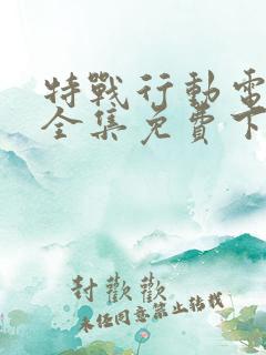 特战行动电视剧全集免费下载
