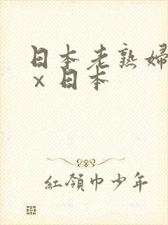 日本老熟妇xxⅹ日本 日本老熟妇xxⅹ日本