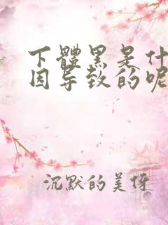 下体黑是什么原因导致的呢 下体黑是什么原因导致的呢
