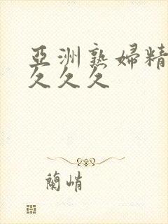 亚洲熟妇精品久久久久