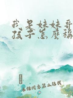 我是妹妹哥哥的孩子怎么称呼