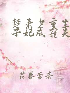 楚素夕重生后太子妃成宠夫狂魔了