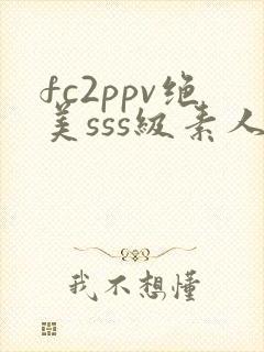 fc2ppv绝美sss级素人在线观看