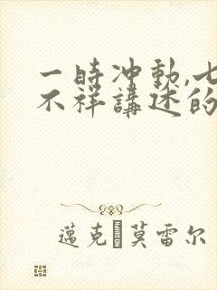 一时冲动,七世不祥讲述的 一时冲动,七世不祥讲述的