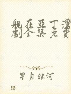 舰在亚丁湾电视剧全集免费观看