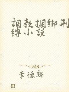 调教捆绑刑具束缚小说