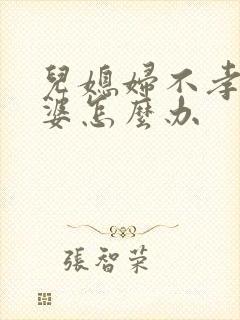 儿媳妇不孝顺公婆怎么办