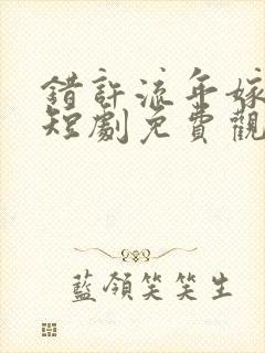 错许流年嫁星辰短剧免费观看