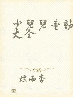 少儿儿童动画片大全 少儿儿童动画片大全
