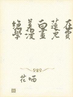 绝美白莲在线教学漫画免费阅读
