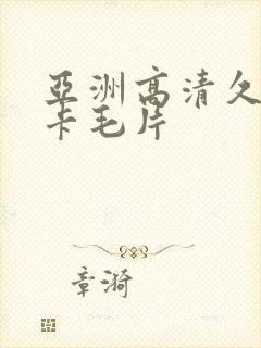 亚洲高清久久不卡毛片