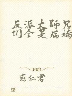 反派大师兄师妹们全是病娇动态