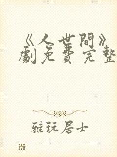 《人世间》电视剧免费完整版高清 《人世间》电视剧免费完整版高清