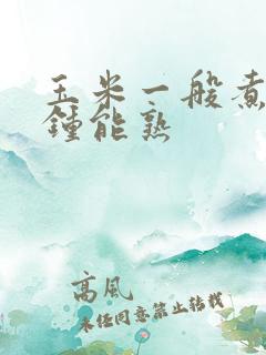 玉米一般煮几分钟能熟