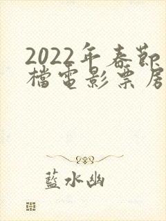 2022年春节档电影票房