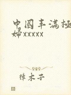 中国丰满极品少妇xxxxx