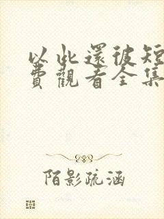 以此还彼短剧免费观看全集下载