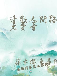 清欢人间路短剧免费看