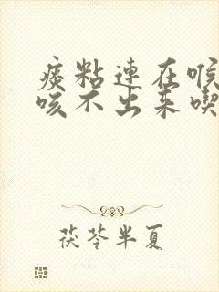 痰粘连在喉咙里咳不出来吃什么药好