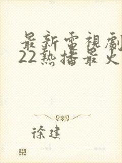 最新电视剧2022热播最火剧免费观看
