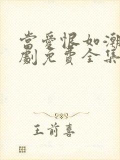 当爱恨如潮生短剧免费全集 当爱恨如潮生短剧免费全集